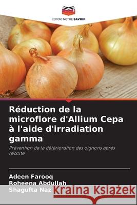 Réduction de la microflore d'Allium Cepa à l'aide d'irradiation gamma Farooq, Adeen, Abdullah, Roheena, Naz, Shagufta 9786209275456 Editions Notre Savoir - książka