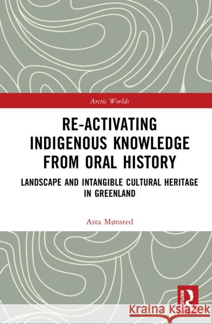 Re-activating Indigenous Knowledge from Oral History: Landscape and Intangible Cultural Heritage in Greenland Asta Mønsted 9781032774831 Routledge - książka