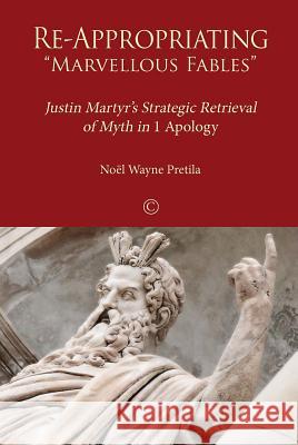Re-Appropriating 'Marvellous Fables': Justin Martyr's Strategic Retrieval of Myth in '1 Apology' Pretila, Noel Wayne 9780227174586 James Clarke Company - książka