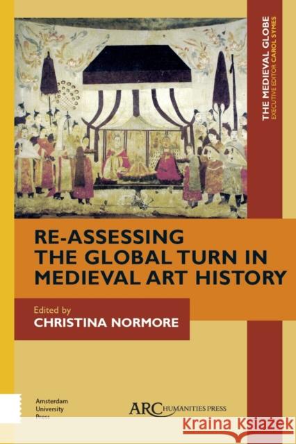 Re-Assessing the Global Turn in Medieval Art History Christina Normore Carol Symes 9781641892261 ARC Humanities Press - książka