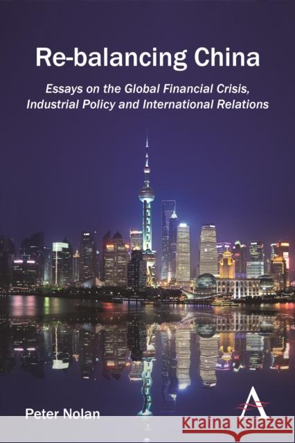 Re-Balancing China: Essays on the Global Financial Crisis, Industrial Policy and International Relations Nolan, Peter 9781783081264 Anthem Press - książka