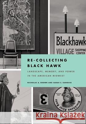 Re-Collecting Black Hawk: Landscape, Memory, and Power in the American Midwest Nicholas A. Brown Sarah E. Kanouse 9780822944379 University of Pittsburgh Press - książka