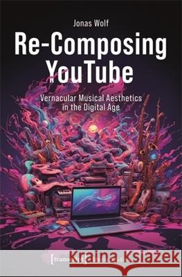 Re-Composing YouTube: Vernacular Musical Aesthetics in the Digital Age Jonas Wolf 9783837673821 Transcript Publishing - książka