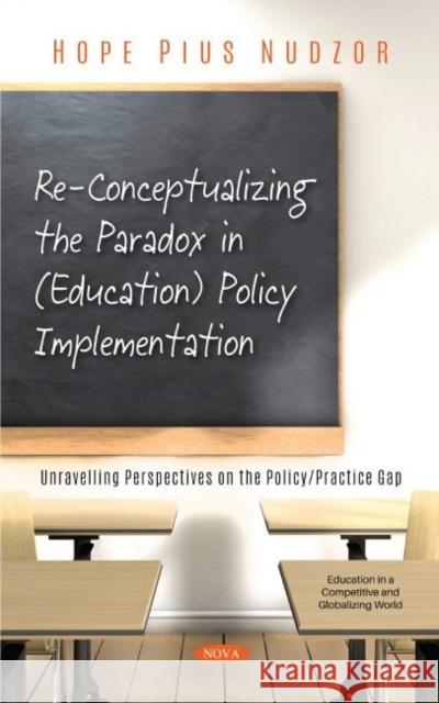 Re-Conceptualizing the Paradox in (Education) Policy Implementation: Unravelling Perspectives on the Policy/Practice Gap Hope Pius Nudzor   9781536192261 Nova Science Publishers Inc - książka