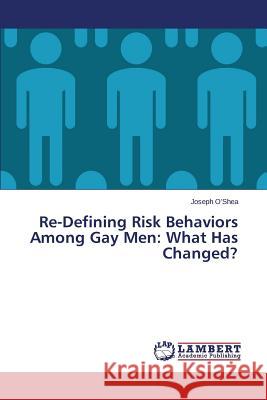 Re-Defining Risk Behaviors Among Gay Men: What Has Changed? O'Shea Joseph 9783659685309 LAP Lambert Academic Publishing - książka