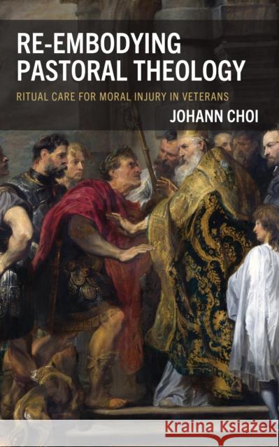 Re-embodying Pastoral Theology: Ritual Care for Moral Injury in Veterans Johann Yu-hyun Choi 9781978717107 Fortress Academic - książka