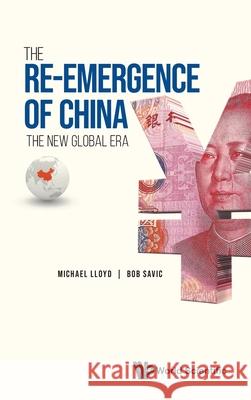 Re-Emergence of China, The: The New Global Era Michael Lloyd Bob Savic 9781800611269 World Scientific Publishing Europe Ltd - książka