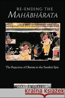 Re-Ending the Mahabharata: The Rejection of Dharma in the Sanskrit Epic Naama Shalom 9781438465029 State University of New York Press - książka