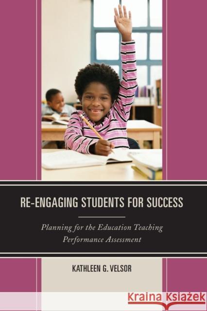 Re-Engaging Students for Success: Planning for the Education Teaching Performance Assessment Kathleen G. Velsor 9781475813951 Rowman & Littlefield Publishers - książka