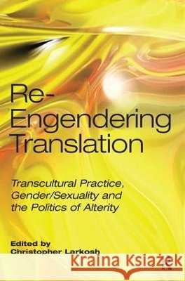 Re-Engendering Translation: Transcultural Practice, Gender/Sexuality and the Politics of Alterity Larkosh, Christopher 9781905763320  - książka