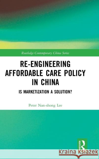 Re-engineering Affordable Care Policy in China: Is Marketization a Solution? Lee, Peter Nan-Shong 9781138542365 Routledge - książka