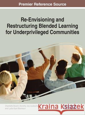 Re-Envisioning and Restructuring Blended Learning for Underprivileged Communities Chantelle Bosch Dorothy Joy Laubscher Lydia Kyei-Blankson 9781799869405 Information Science Reference - książka