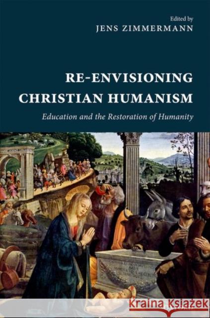 Re-Envisioning Christian Humanism Zimmermann, Jens 9780198778783 Oxford University Press, USA - książka