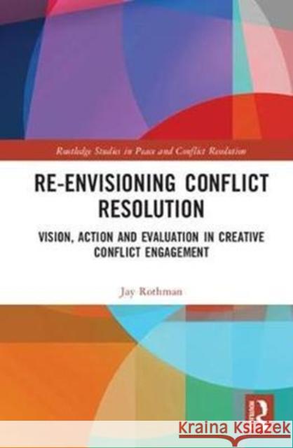 Re-Envisioning Conflict Resolution: Vision, Action and Evaluation in Creative Conflict Engagement Rothman, Jay (Bar-Ilan University, Israel) 9781138717442 Routledge Studies in Peace and Conflict Resol - książka