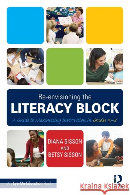 Re-Envisioning the Literacy Block: A Guide to Maximizing Instruction in Grades K-8 Diana Sisson Betsy Sisson 9781138903531 Routledge - książka