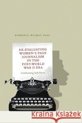 Re-Evaluating Women's Page Journalism in the Post-World War II Era: Celebrating Soft News Voss, Kimberly Wilmot 9783319962139 Palgrave MacMillan - książka