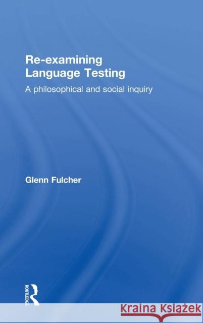 Re-Examining Language Testing: A Philosophical and Social Inquiry Glenn Fulcher 9781138774698 Routledge - książka