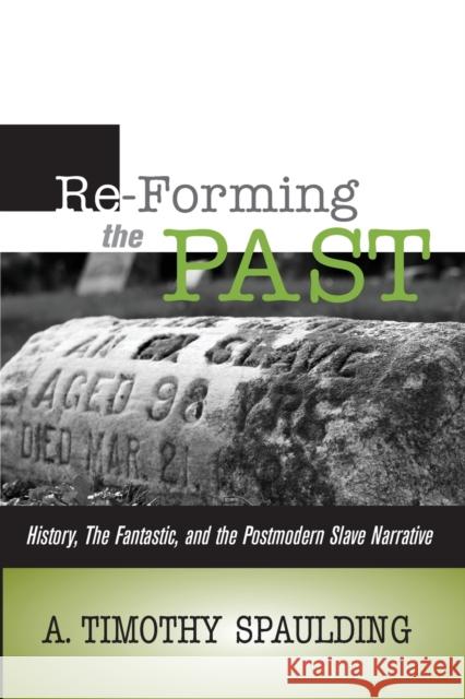 Re-Forming the Past: History, the Fantastic, & the Postmodern Slave Narrative A Timothy Spaulding 9780814258392 Ohio State University Press - książka