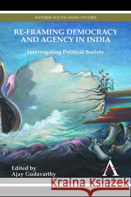 Re-Framing Democracy and Agency in India: Interrogating Political Society Ajay Gudavarthy 9781783083077 Anthem Press - książka