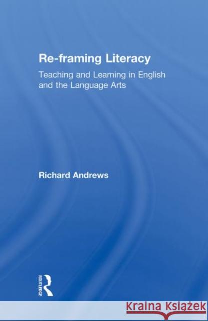 Re-framing Literacy: Teaching and Learning in English and the Language Arts Andrews, Richard 9780415995528 Routledge - książka