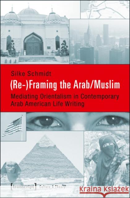 (Re-)Framing the Arab/Muslim: Mediating Orientalism in Contemporary Arab American Life Writing Schmidt, Silke 9783837629156 transcript - książka