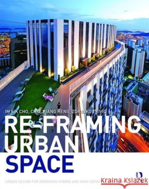 Re-Framing Urban Space: Urban Design for Emerging Hybrid and High-Density Conditions Im Sik Cho 9781138849860 Taylor & Francis - książka