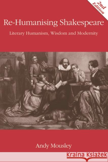 Re-Humanising Shakespeare: Literary Humanism, Wisdom and Modernity Andrew Mousley 9780748691234 Edinburgh University Press - książka