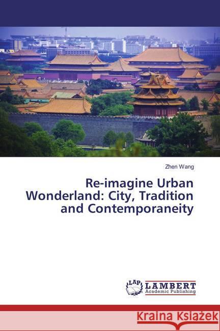 Re-imagine Urban Wonderland: City, Tradition and Contemporaneity Wang, Zhen 9786137423967 LAP Lambert Academic Publishing - książka