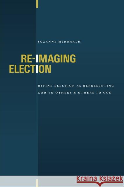 Re-Imaging Election: Divine Election as Representing God to Others and Others to God Suzanne McDonald 9780802864086 Wm. B. Eerdmans Publishing Company - książka