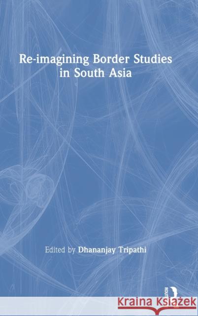 Re-Imagining Border Studies in South Asia Tripathi, Dhananjay 9780367337155 Routledge Chapman & Hall - książka