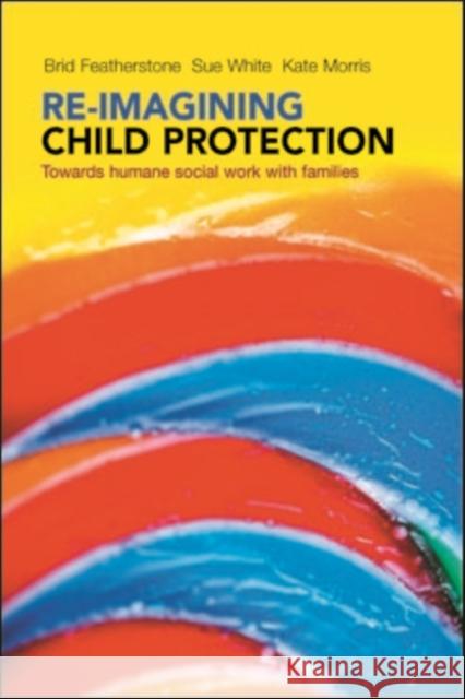 Re-Imagining Child Protection: Towards Humane Social Work with Families Featherstone, Brid 9781447308010 Policy Press - książka