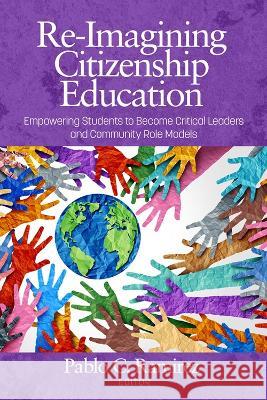 Re-Imagining Citizenship Education: Empowering Students to Become Critical Leaders and Community Role Models Pablo C. Ramirez   9798887302409 Information Age Publishing - książka