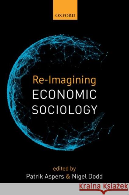 Re-Imagining Economic Sociology Patrik Aspers Nigel Dodd 9780198748465 Oxford University Press, USA - książka