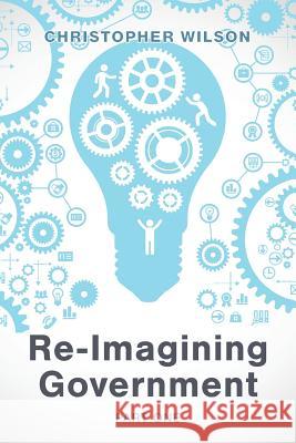 Re-Imagining Government: Part 1: Governments Overwhelmed and in Disrepute Christopher Wilson 9781773706962 Tellwell Talent - książka