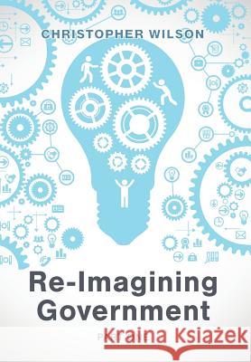 Re-Imagining Government: Part 1: Governments Overwhelmed and in Disrepute Christopher Wilson 9781773706979 Tellwell Talent - książka