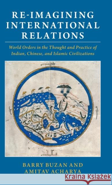 Re-Imagining International Relations: World Orders in the Thought and Practice of Indian, Chinese, and Islamic Civilizations Barry Buzan Amitav Acharya 9781316513859 Cambridge University Press - książka