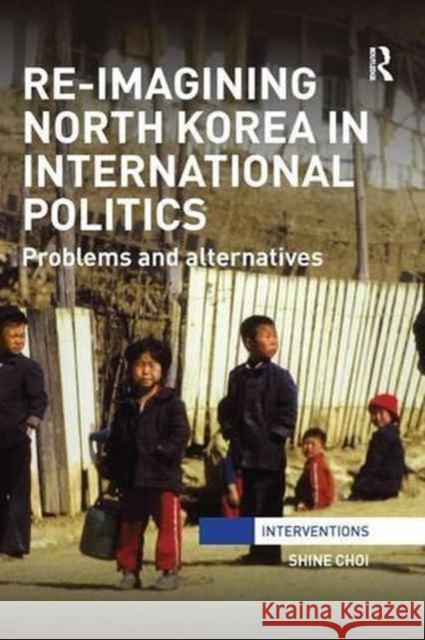 Re-Imagining North Korea in International Politics: Problems and Alternatives Shine Choi 9781138289550 Routledge - książka