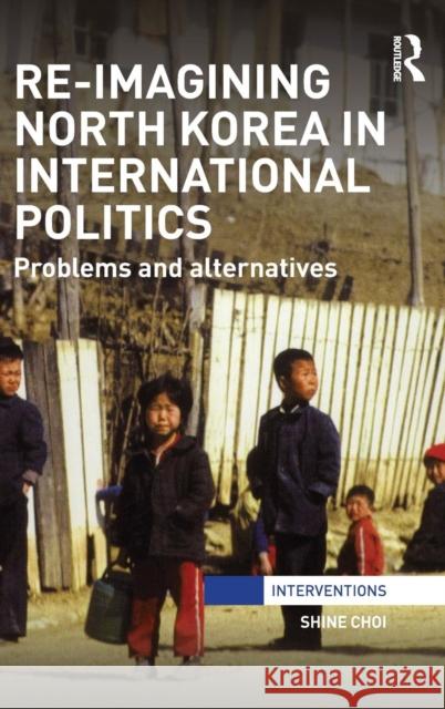 Re-Imagining North Korea in International Politics: Problems and alternatives Choi, Shine 9781138791688 Routledge - książka