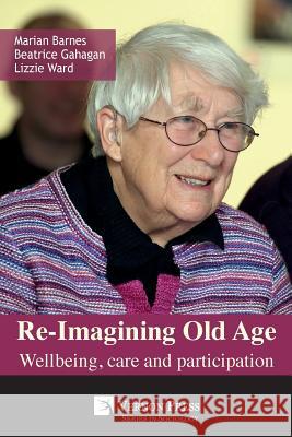 Re-Imagining Old Age: Wellbeing, Care and Participation Marian Barnes Beatrice Gahagan Lizzie Ward 9781622730728 Vernon Press - książka