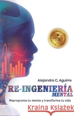 Re-Ingenieria Mental: Reprograma tu mente y transforma tu vida Aguirre, Alejandro C. 9781547150977 Createspace Independent Publishing Platform - książka