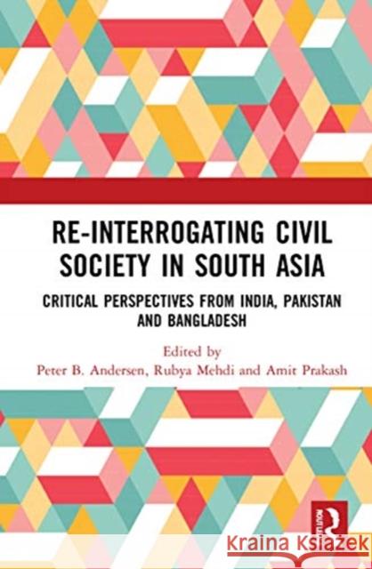 Re-Interrogating Civil Society in South Asia: Critical Perspectives from India, Pakistan and Bangladesh Peter B. Andersen Rubya Mehdi Amit Prakash 9780815385264 Routledge Chapman & Hall - książka