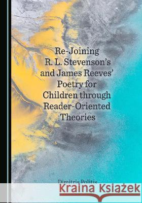Re-Joining R. L. Stevenson's and James Reeves' Poetry for Children through Reader-Oriented Theories Dimitris Politis 9781527585485 Cambridge Scholars Publishing (RJ) - książka
