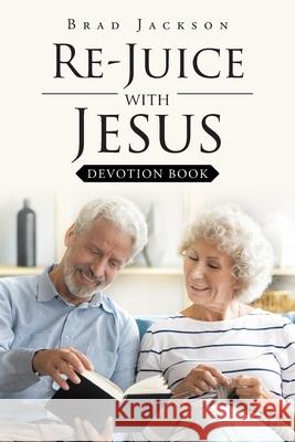 Re-Juice with Jesus: Devotion Book Brad Jackson 9781098028077 Christian Faith Publishing, Inc - książka