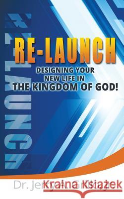 Re-Launch: Designing Your New Life in the Kingdom of God Dr Jerry a. Grill 9781500812263 Createspace - książka