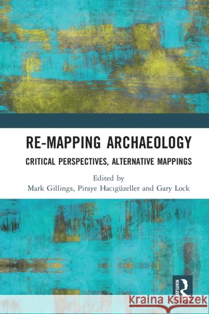 Re-Mapping Archaeology: Critical Perspectives, Alternative Mappings Mark Gillings Piraye Hacıg 9780367588304 Routledge - książka