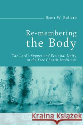 Re-Membering the Body: The Lord's Supper and Ecclesial Unity in the Free Church Traditions Bullard, Scott W. 9781620320174 Cascade Books - książka