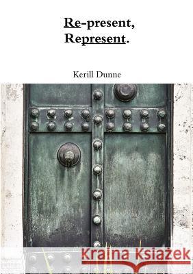 Re-present, Represent. Kerill Dunne 9780244932947 Lulu.com - książka