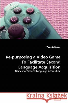 Re-purposing a Video Game To Facilitate Second Language Acquisition Rankin, Yolanda 9783639307887 VDM Verlag - książka