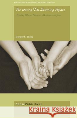 Re-Rooting the Learning Space : Minding Where Children's Mathematics Grow Jennifer S. Thom 9789460914287 Sense Publishers - książka