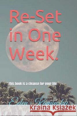 Re-set your Life in 1 Week: This book is a cleanse for your life. Eden Kaminsky 9781661881757 Independently Published - książka